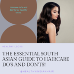 Indian Haircare Do’s and Don’ts: Your Guide for Healthy, Beautiful Haircare!